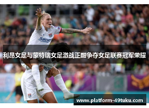 利昂女足与蒙特瑞女足激战正酣争夺女足联赛冠军荣耀