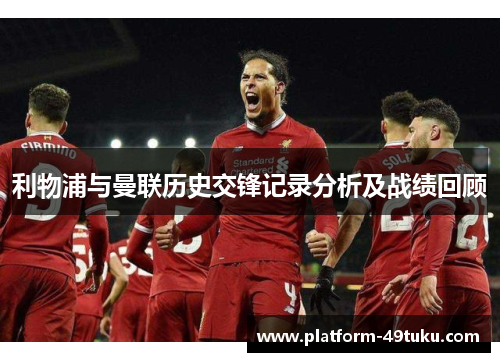 利物浦与曼联历史交锋记录分析及战绩回顾