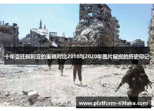 十年变迁叙利亚的面貌对比2010与2020年图片展现的历史印记