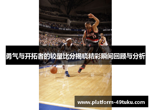 勇气与开拓者的较量比分揭晓精彩瞬间回顾与分析