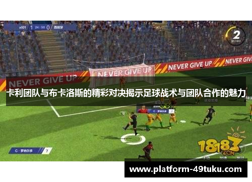 卡利团队与布卡洛斯的精彩对决揭示足球战术与团队合作的魅力