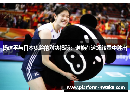 杨建平与日本鬼脸的对决揭秘：谁能在这场较量中胜出
