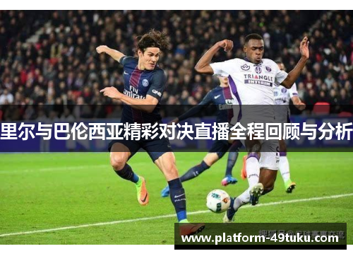 里尔与巴伦西亚精彩对决直播全程回顾与分析