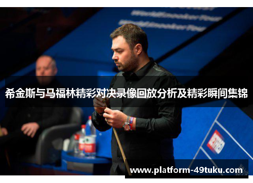 希金斯与马福林精彩对决录像回放分析及精彩瞬间集锦