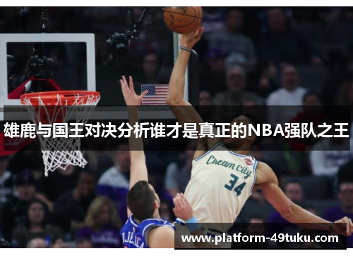 雄鹿与国王对决分析谁才是真正的NBA强队之王